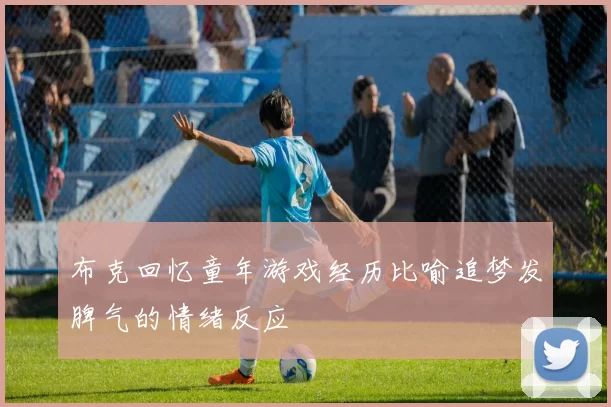 布克回忆童年游戏经历比喻追梦发脾气的情绪反应