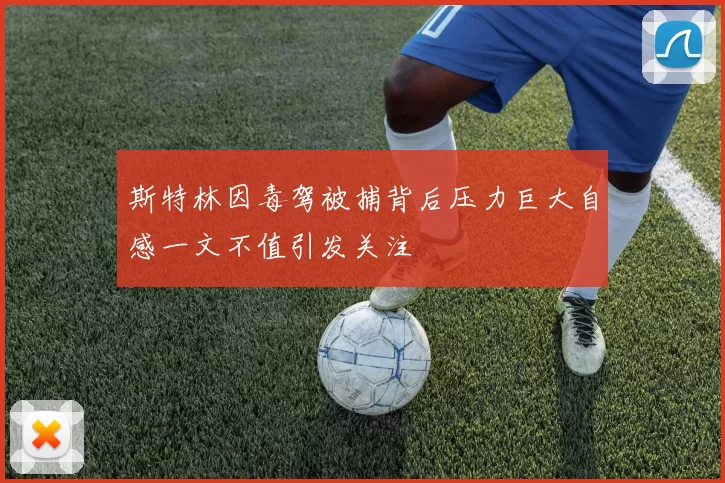 斯特林因毒驾被捕背后压力巨大自感一文不值引发关注