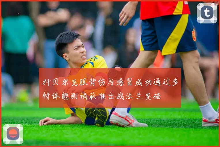 科贝尔克服背伤与感冒成功通过多特体能测试获准出战法兰克福
