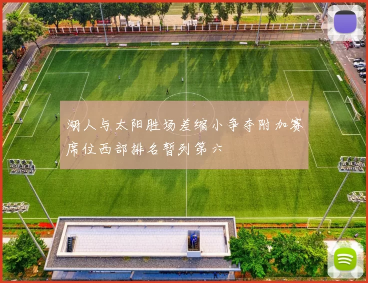 湖人与太阳胜场差缩小争夺附加赛席位西部排名暂列第六