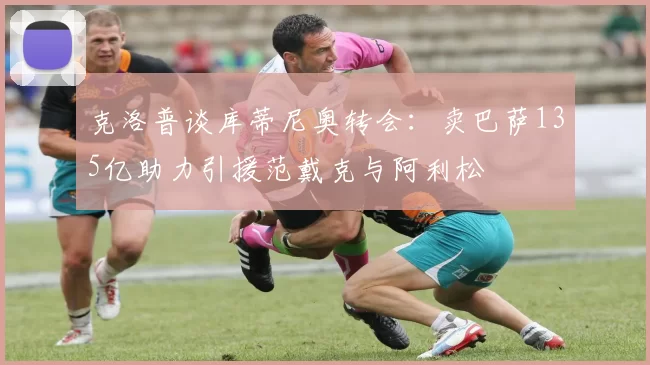 克洛普谈库蒂尼奥转会：卖巴萨135亿助力引援范戴克与阿利松