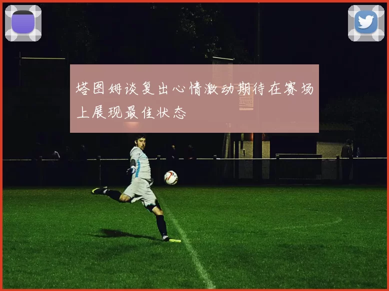 塔图姆谈复出心情激动期待在赛场上展现最佳状态