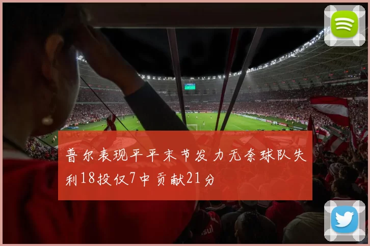 普尔表现平平末节发力无奈球队失利18投仅7中贡献21分